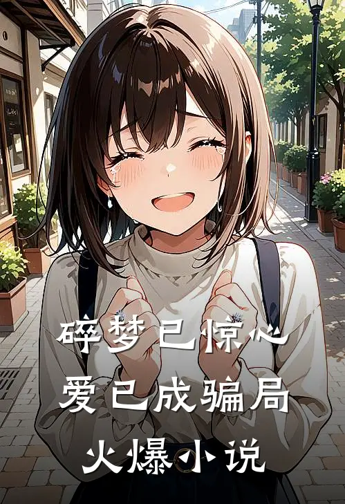 碎梦已惊心,爱已成骗局火爆全文阅读