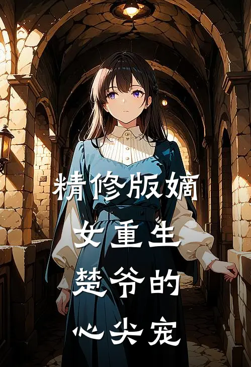 精修版嫡女重生楚爷的心尖宠妃
