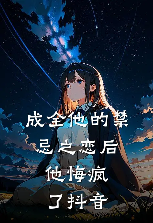 成全他的禁忌之恋后,他悔疯了抖音免费阅读