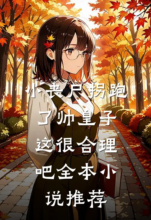 小丧尸拐跑了帅皇子,这很合理吧全本推荐一下
