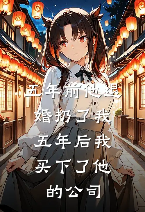 五年前他退婚扔了我，五年后我买下了他的公司