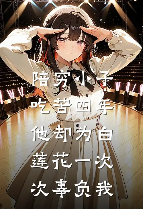 陪穷小子吃苦四年，他却为白莲花一次次辜负我