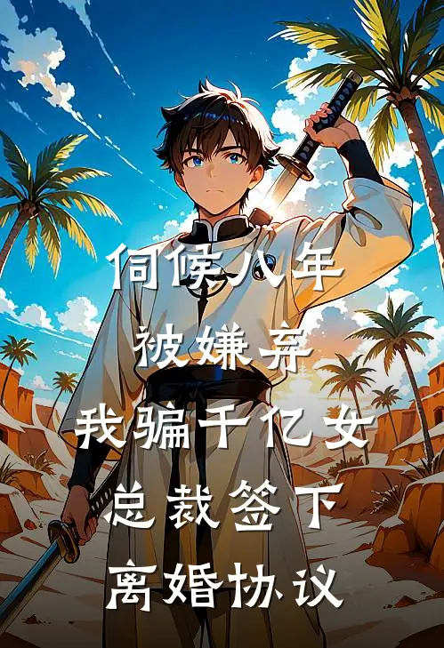伺候八年被嫌弃，我骗千亿女总裁签下离婚协议