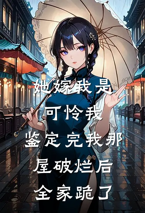 她嫁我是可怜我，鉴定完我那屋破烂后全家跪了