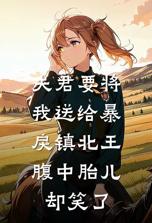 夫君要将我送给暴戾镇北王，腹中胎儿却笑了