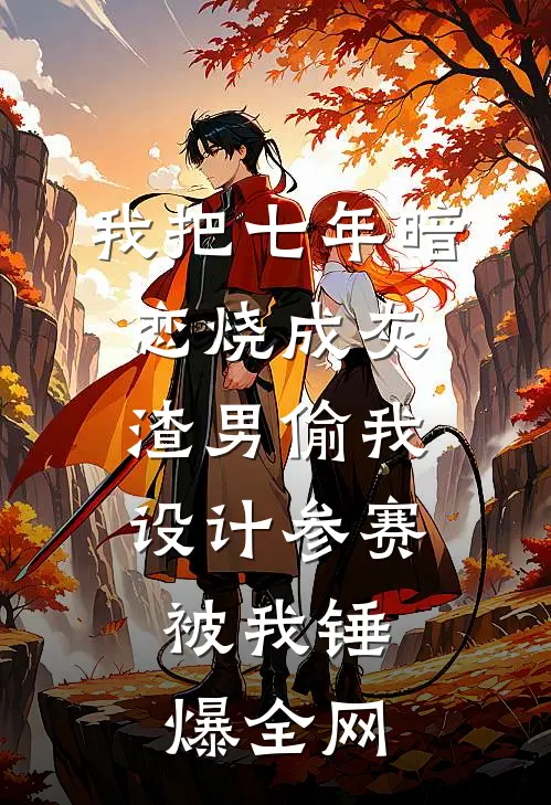 我把七年暗恋烧成灰，渣男偷我设计参赛，被我锤爆全网