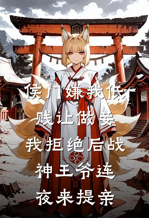侯门嫌我低贱让做妾，我拒绝后战神王爷连夜来提亲