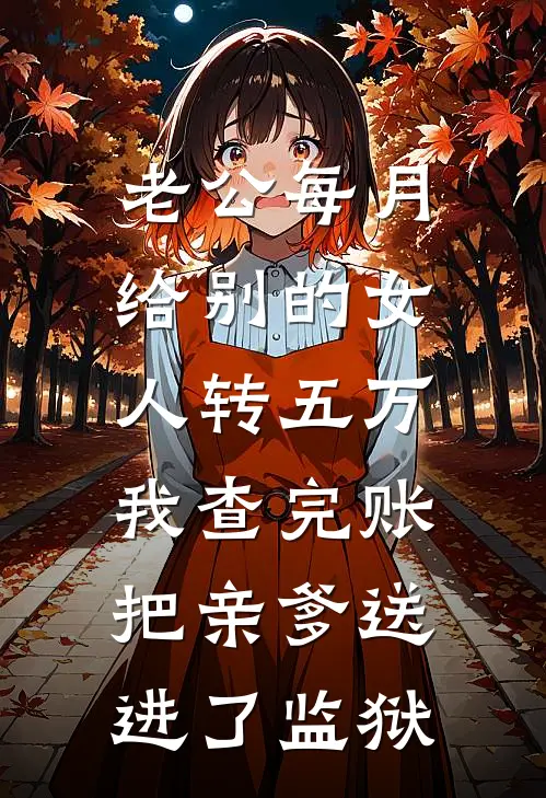 老公每月给别的女人转五万，我查完账把亲爹送进了监狱