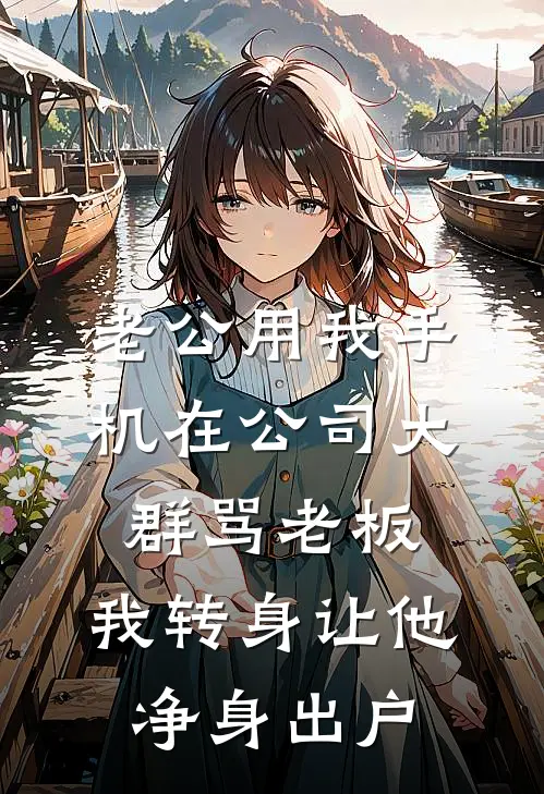 老公用我手机在公司大群骂老板，我转身让他净身出户