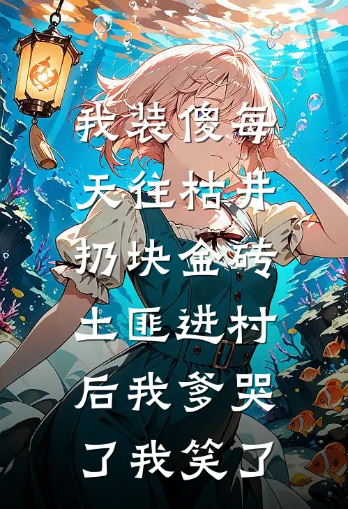 我装傻每天往枯井扔块金砖，土匪进村后我爹哭了我笑了