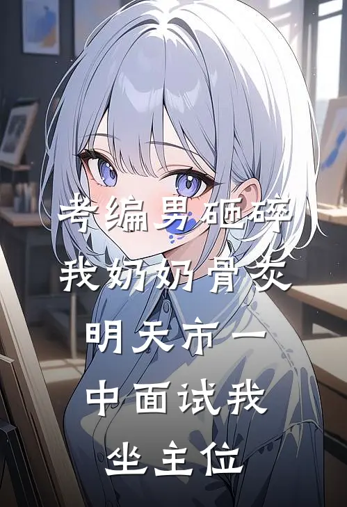 考编男砸碎我奶奶骨灰，明天市一中面试我坐主位