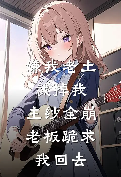 嫌我老土裁掉我，主纱全崩老板跪求我回去