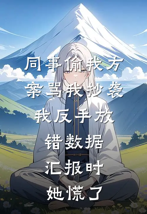 同事偷我方案骂我抄袭，我反手放错数据，汇报时她慌了