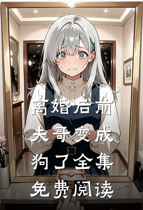 离婚后前夫哥变成狗了全集免费阅读