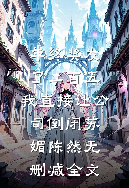 年终奖发了二百五，我直接让公司倒闭苏媚陈然无删减全文