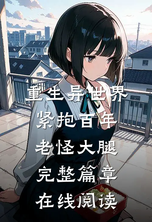 重生异世界紧抱百年老怪大腿完整篇章在线阅读