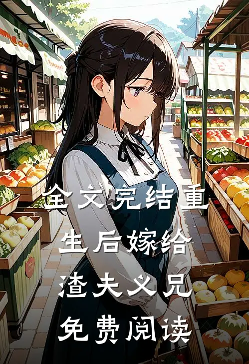 全文完结重生后嫁给渣夫义兄免费阅读