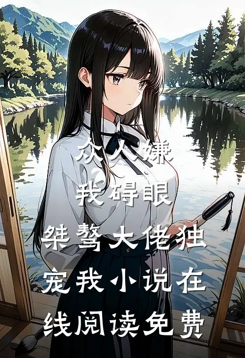 众人嫌我碍眼，桀骜大佬独宠我小说在线阅读免费