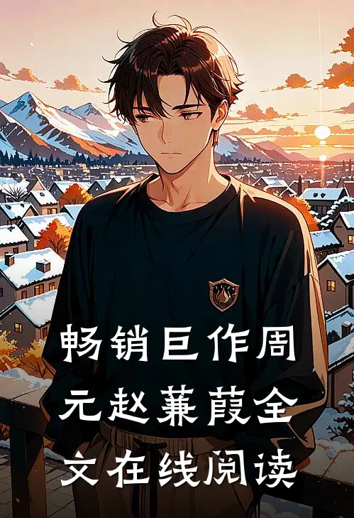 畅销巨作周元赵蒹葭全文在线阅读