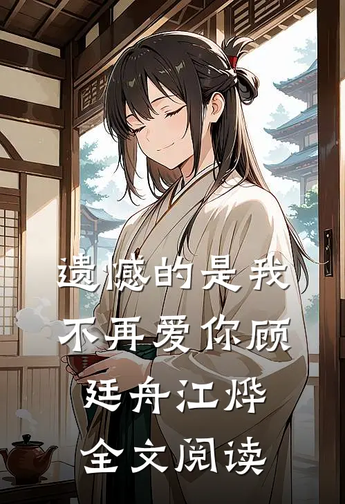 遗憾的是我不再爱你顾廷舟江烨全文阅读
