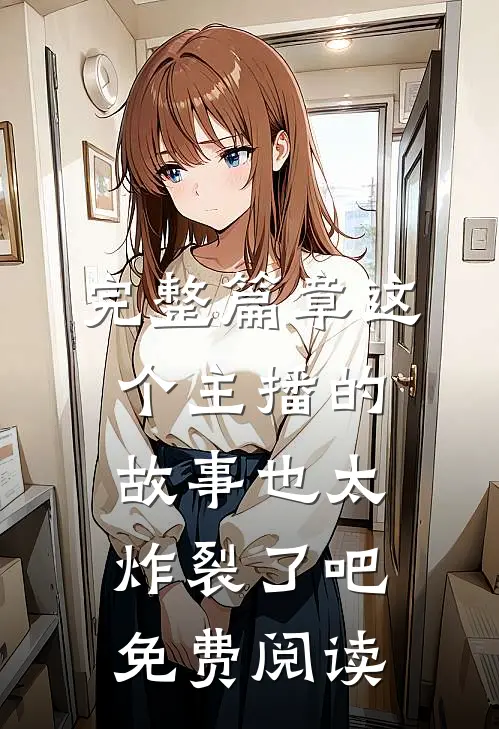 完整篇章这个主播的故事也太炸裂了吧免费阅读