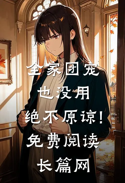 全家团宠也没用,绝不原谅!免费阅读长篇网