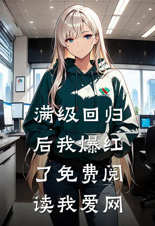 满级回归后我爆红了免费阅读我爱网