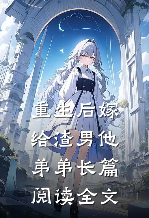 重生后嫁给渣男他弟弟长篇阅读全文