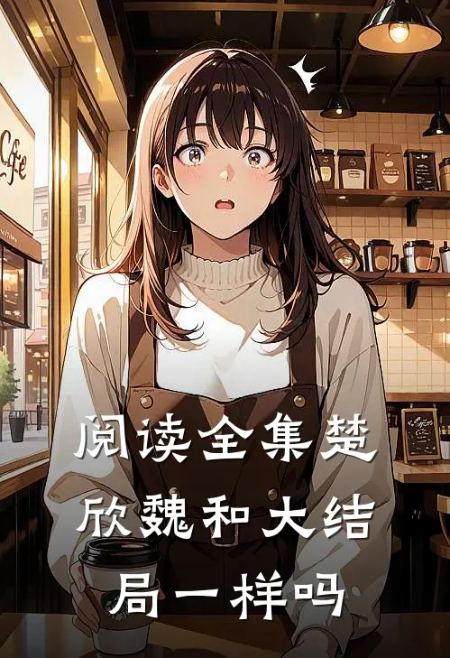 阅读全集楚欣魏和大结局一样吗