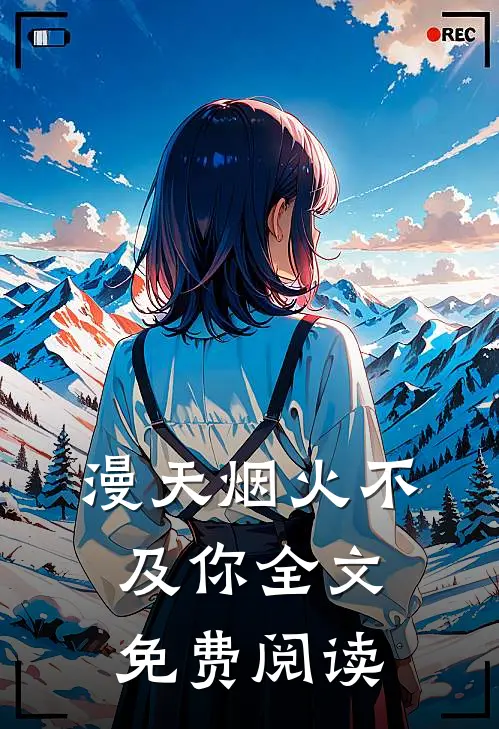 漫天烟火不及你全文免费阅读