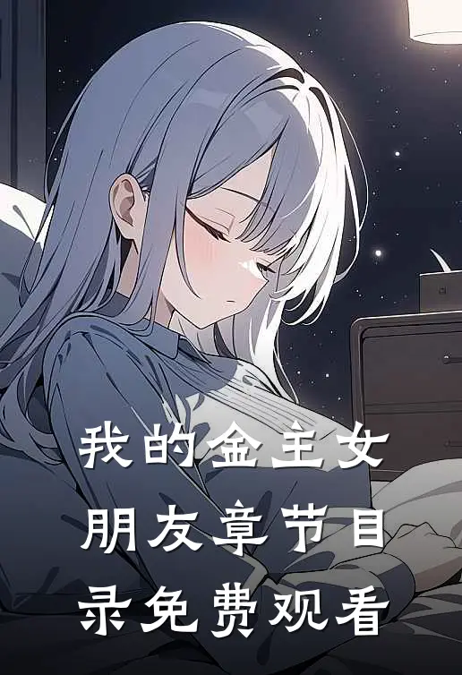 我的金主女朋友章节目录免费观看