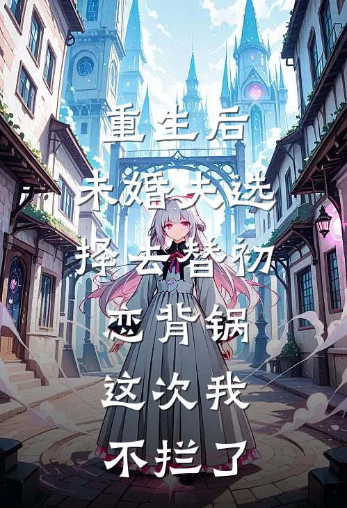 重生后，未婚夫选择去替初恋背锅，这次我不拦了