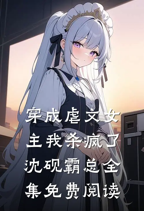 穿成虐文女主我杀疯了沈砚霸总 全集免费阅读