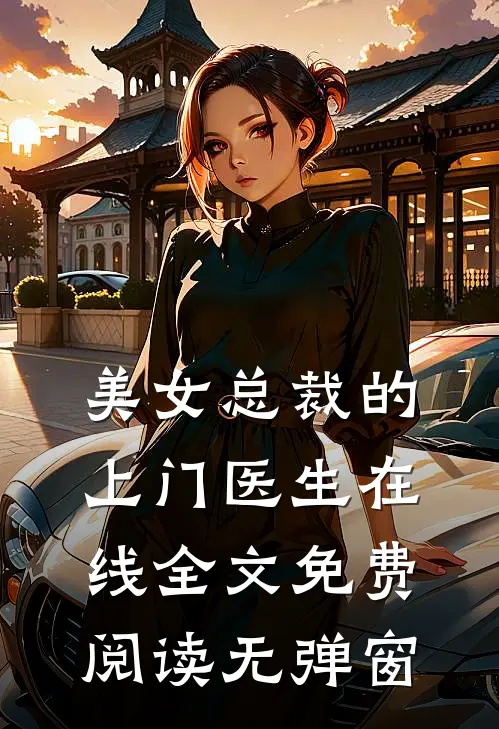 美女总裁的上门医生在线全文免费阅读无弹窗