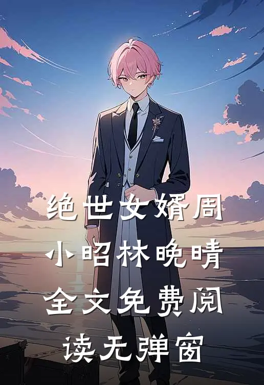 绝世女婿周小昭林晚晴全文免费阅读无弹窗