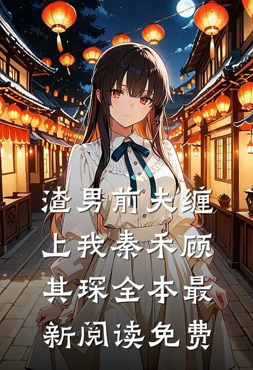 渣男前夫缠上我秦禾顾其琛全本最新阅读免费