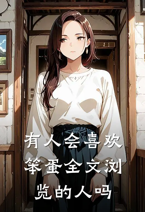 有人会喜欢笨蛋全文浏览的人吗