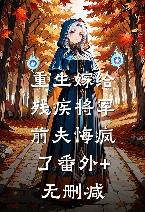 重生嫁给残疾将军，前夫悔疯了番外+无删减