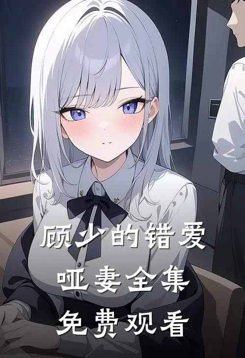 顾少的错爱哑妻全集免费观看