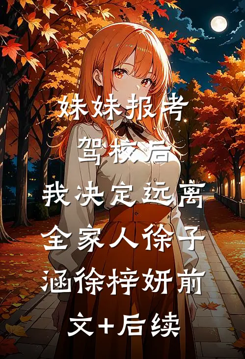 妹妹报考驾校后，我决定远离全家人徐子涵徐梓妍前文+后续