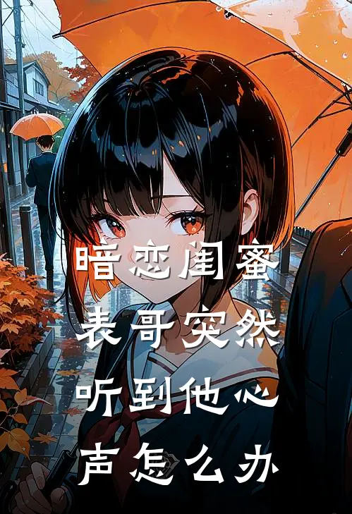 暗恋闺蜜表哥突然听到他心声怎么办