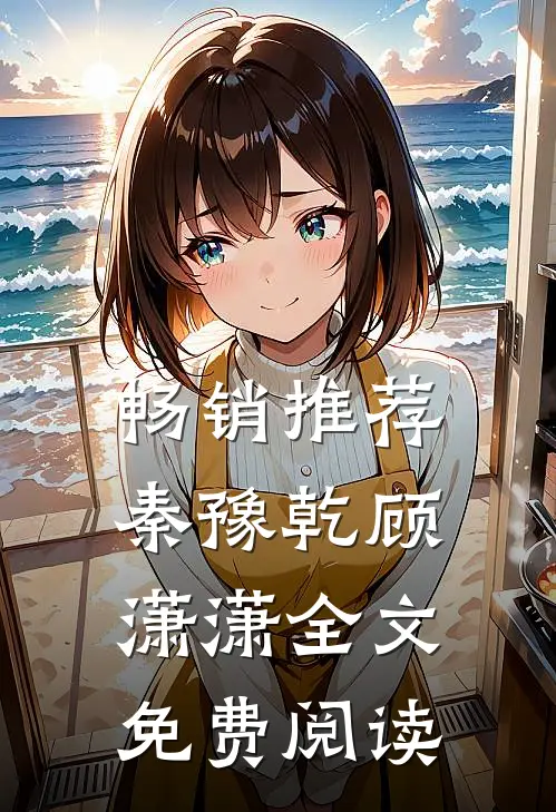 畅销推荐秦豫乾顾潇潇全文免费阅读