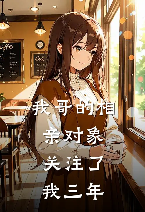 我哥的相亲对象,关注了我三年的朋友