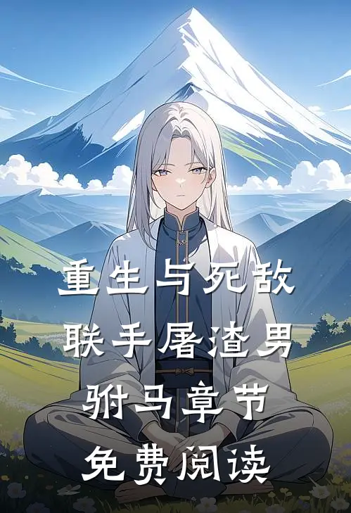 重生与死敌联手屠渣男驸马章节免费阅读