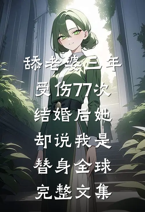 舔老婆三年受伤77次，结婚后她却说我是替身全球完整文集