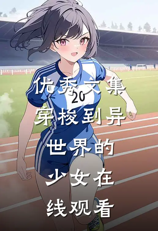 优秀文集穿梭到异世界的少女在线观看