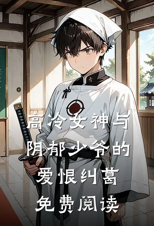 高冷女神与阴郁少爷的爱恨纠葛免费阅读