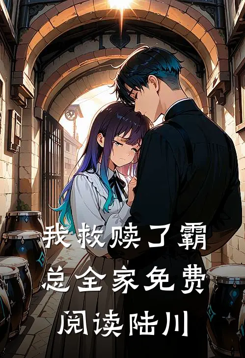 我救赎了霸总全家免费阅读陆川