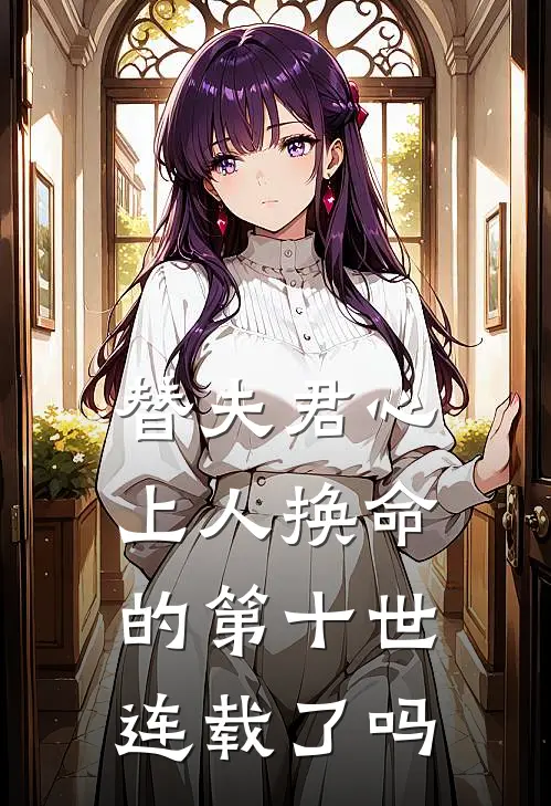 替夫君心上人换命的第十世连载了吗