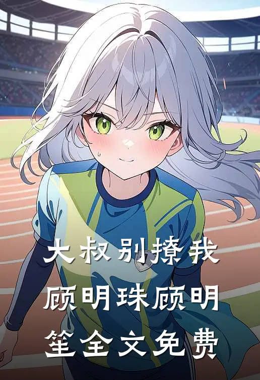 大叔别撩我顾明珠顾明笙全文免费